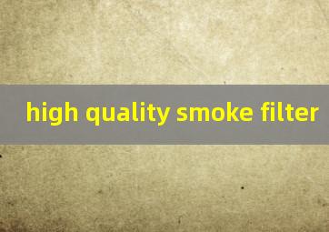 high quality smoke filter
